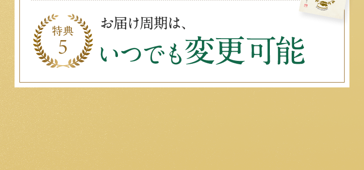 特典5 お届け周期は、いつでも変更可能